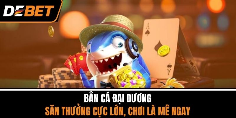 Bắn Cá Đại Dương - Săn Thưởng Cực Lớn, Chơi Là Mê Ngay 1 Bắn Cá Đại Dương - Săn Thưởng Cực Lớn, Chơi Là Mê Ngay
