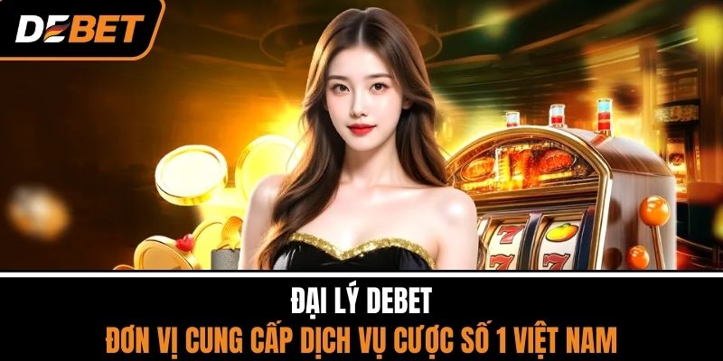Đại Lý DEBET - Đơn Vị Cung Cấp Dịch Vụ Cược Số 1 Việt Nam 1 Đại Lý DEBET - Đơn Vị Cung Cấp Dịch Vụ Cược Số 1 Việt Nam