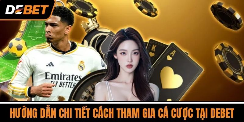 DEBET 16 Hướng Dẫn Chi Tiết Cách Tham Gia Cá Cược Tại DEBET