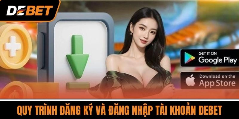 Quy trình đăng ký và đăng nhập tài khoản DEBET
